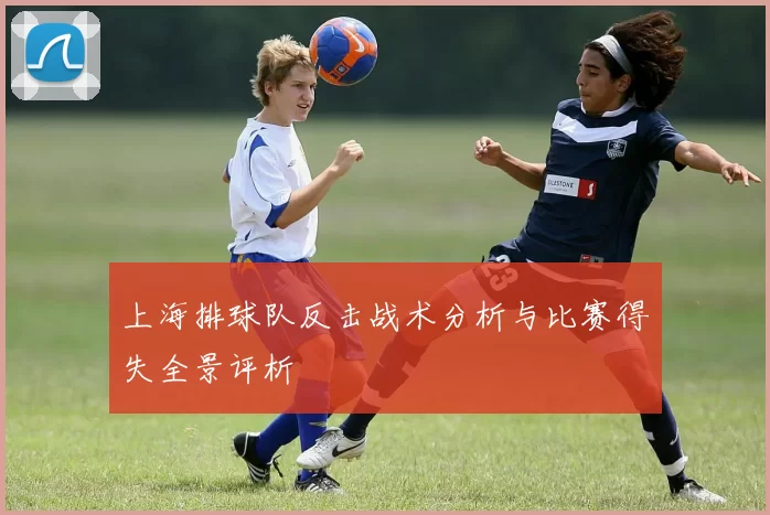 上海排球队反击战术分析与比赛得失全景评析