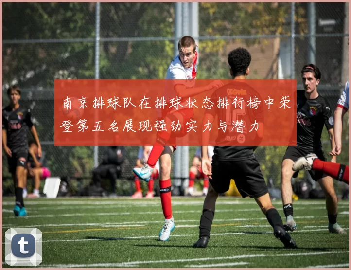 南京排球队在排球状态排行榜中荣登第五名展现强劲实力与潜力