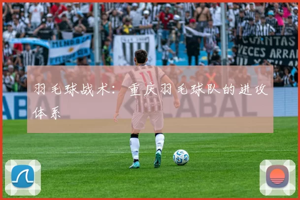 羽毛球战术：重庆羽毛球队的进攻体系