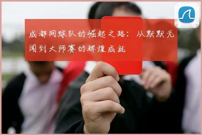 成都网球队的崛起之路：从默默无闻到大师赛的辉煌成就