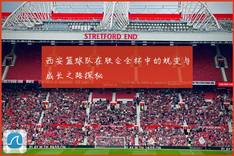 西安篮球队在联合会杯中的蜕变与成长之路探秘