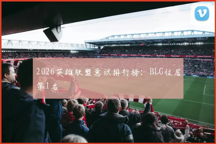 2026英雄联盟意识排行榜：BLG位居第1名