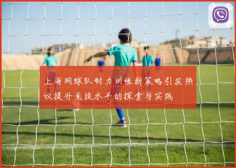 上海网球队耐力训练新策略引发热议提升竞技水平的探索与实践