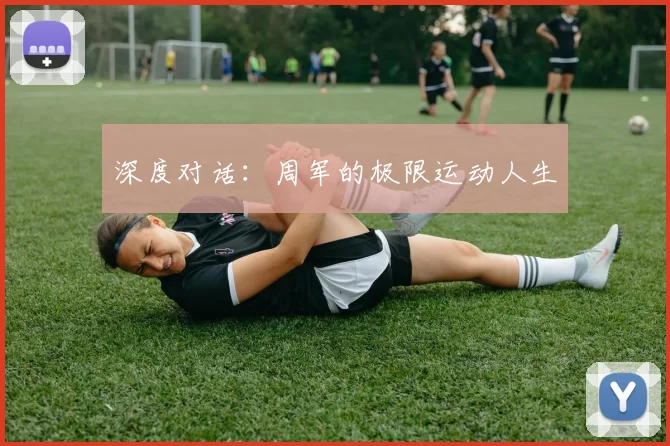 深度对话：周军的极限运动人生