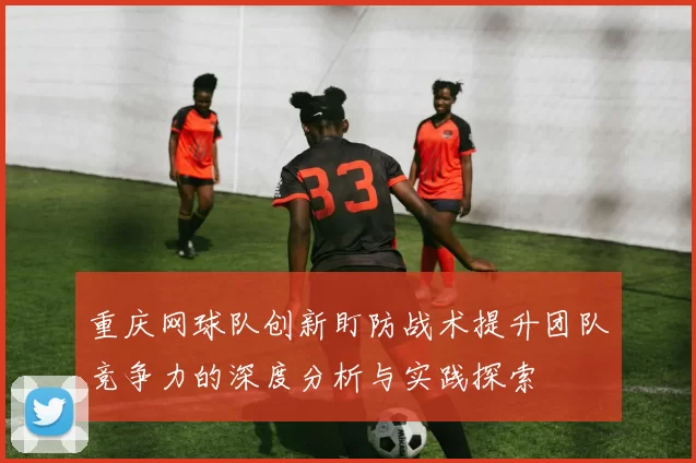 重庆网球队创新盯防战术提升团队竞争力的深度分析与实践探索