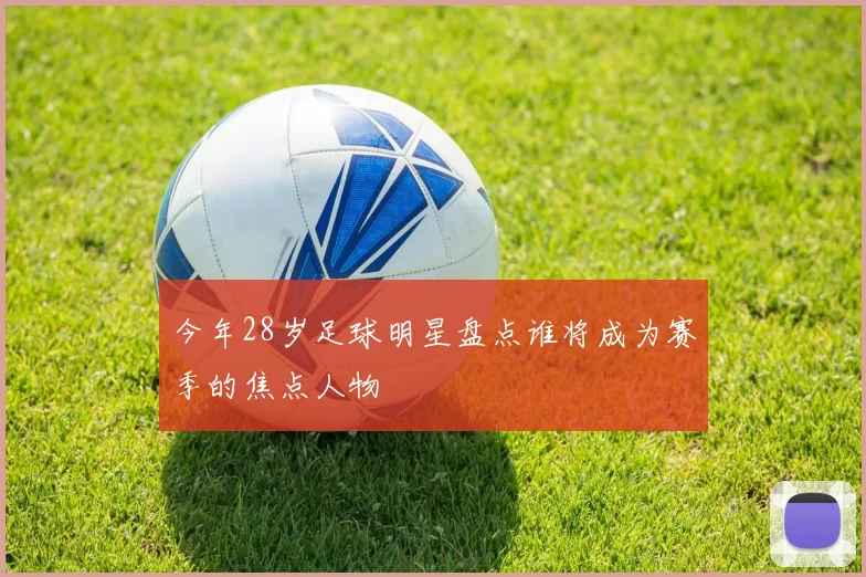 今年28岁足球明星盘点谁将成为赛季的焦点人物